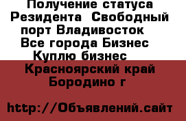 Получение статуса Резидента “Свободный порт Владивосток“ - Все города Бизнес » Куплю бизнес   . Красноярский край,Бородино г.